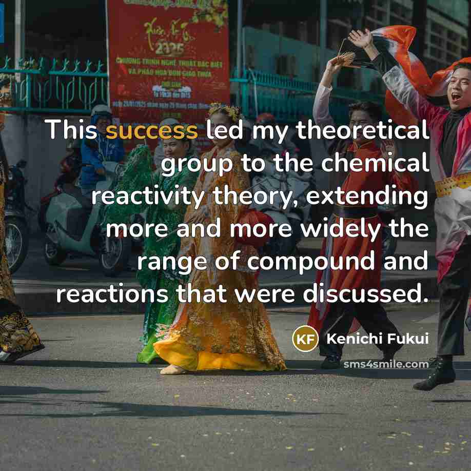“This success led my theoretical group to the chemical reactivity…” quote by Kenichi Fukui