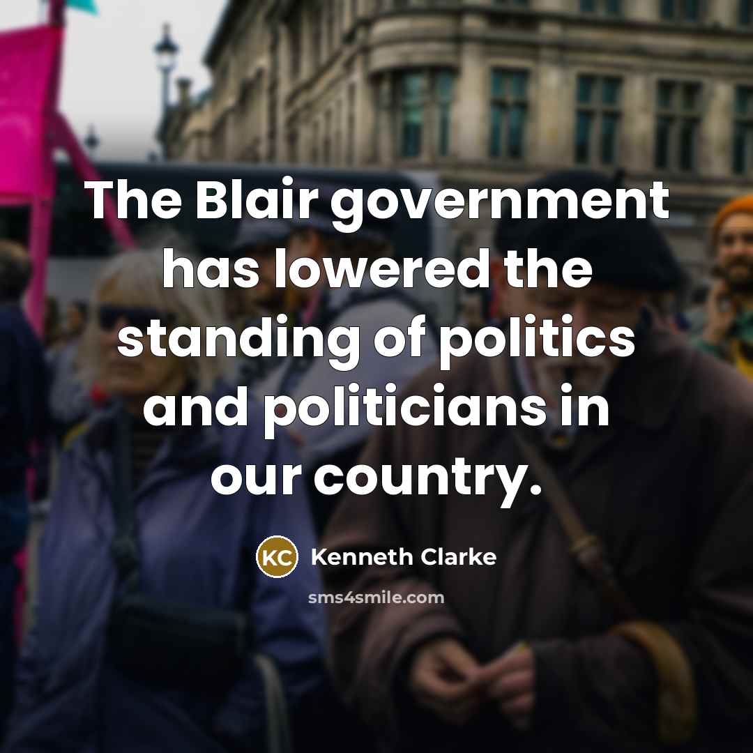 “The Blair government has lowered the standing of politics and…” quote by Kenneth Clarke