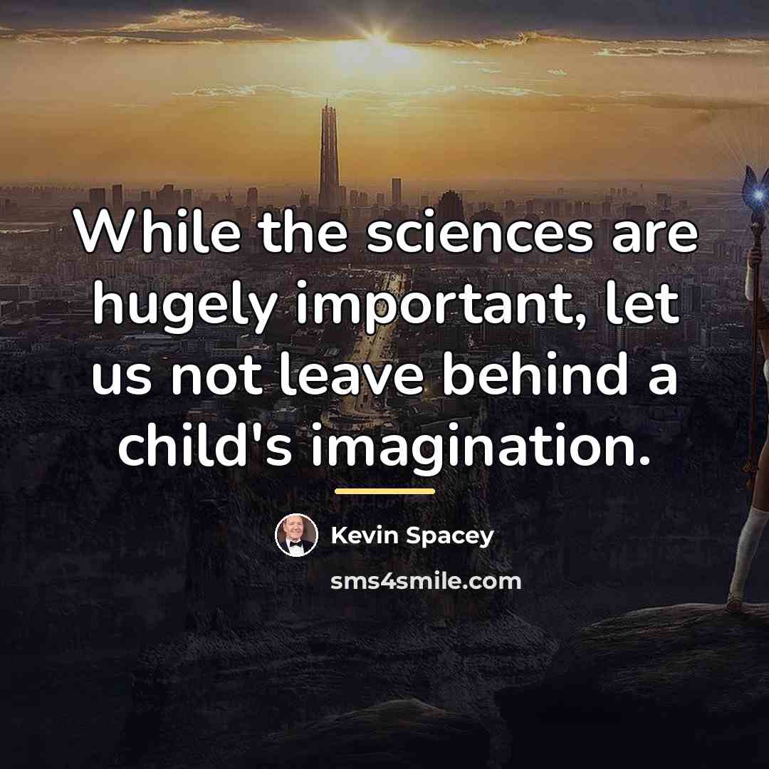 “While the sciences are hugely important, let us not leave…” quote by Kevin Spacey
