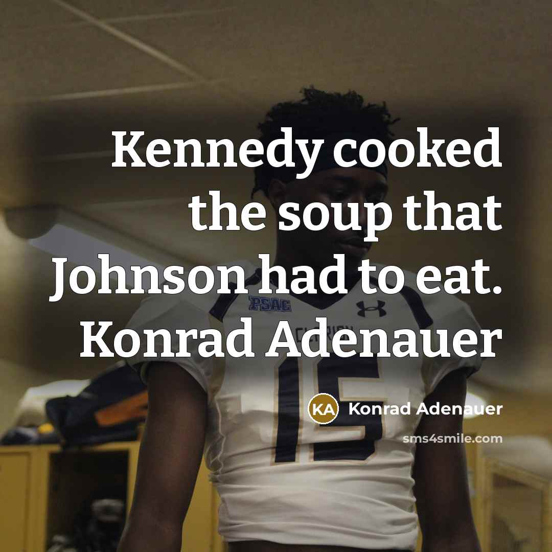 “Kennedy cooked the soup that Johnson had to eat. Konrad Adenauer” quote by Konrad Adenauer