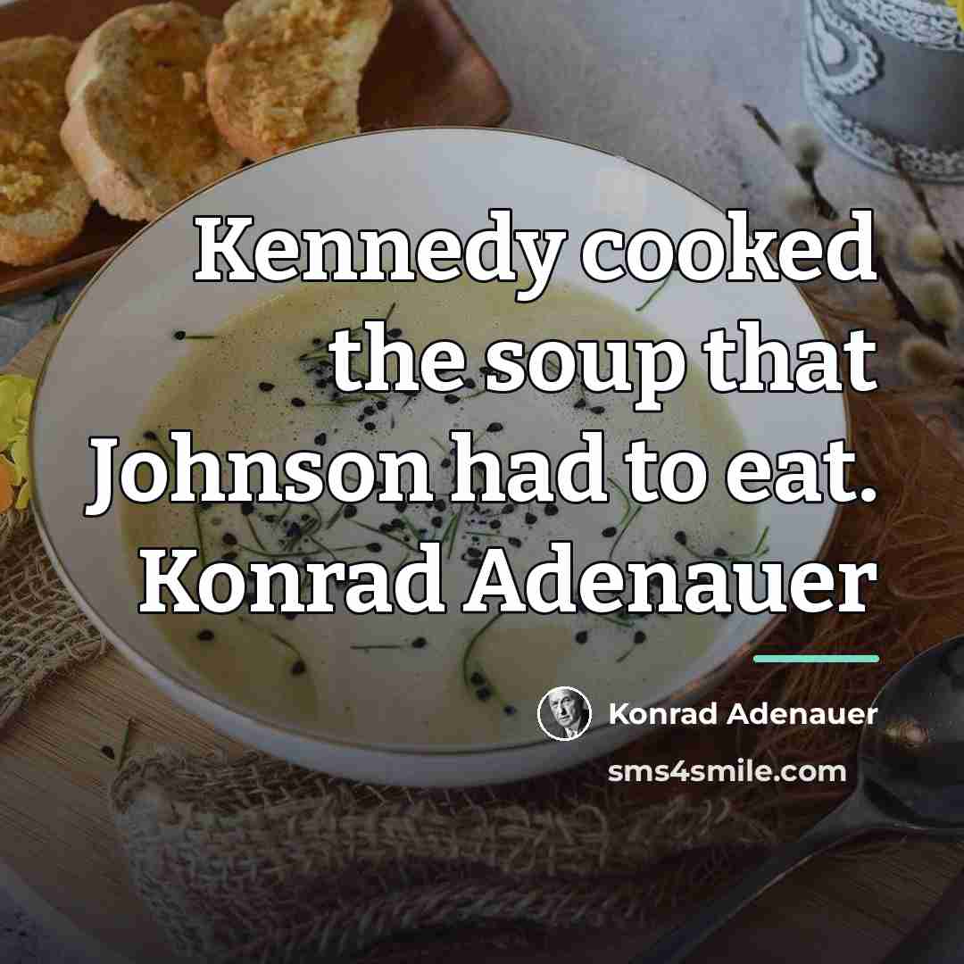 “Kennedy cooked the soup that Johnson had to eat. Konrad…” quote by Konrad Adenauer