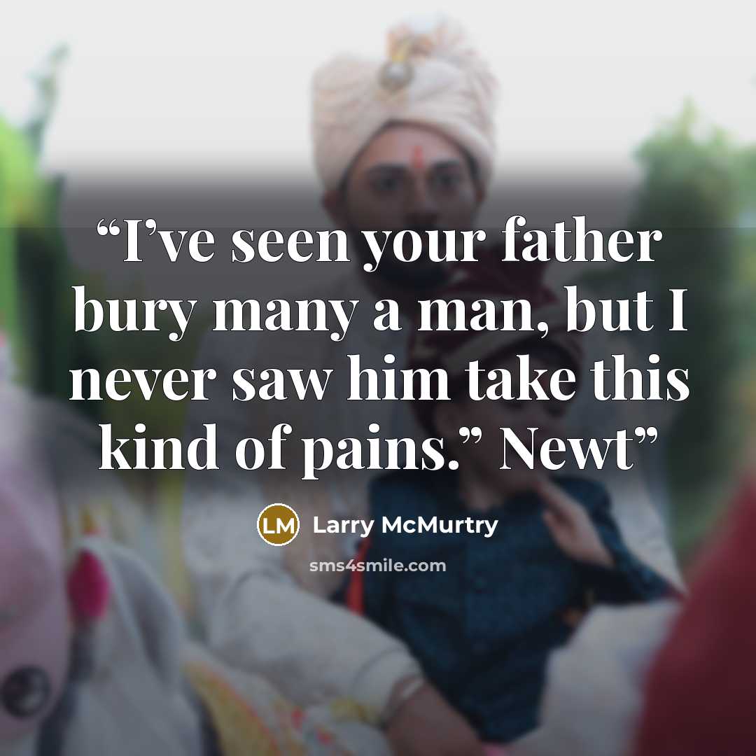 “I’ve seen your father bury many a man, but I never saw him take this kind of pains.” Newt” quote by Larry McMurtry