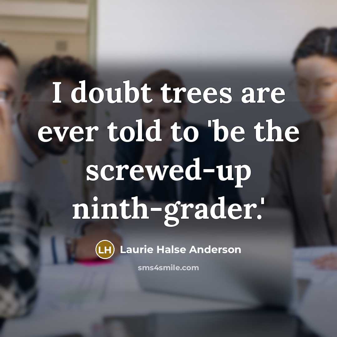 “I doubt trees are ever told to 'be the screwed-up…” quote by Laurie Halse Anderson