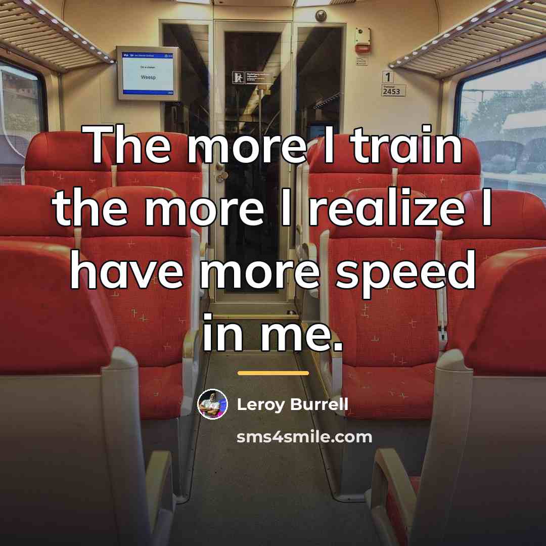 “The more I train the more I realize I have…” quote by Leroy Burrell