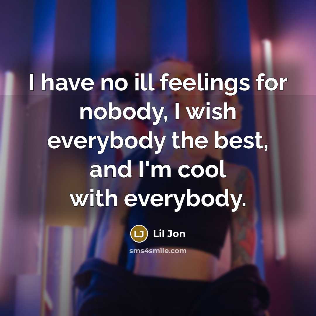 “I have no ill feelings for nobody, I wish everybody the best, and I'm cool with everybody.” quote by Lil Jon
