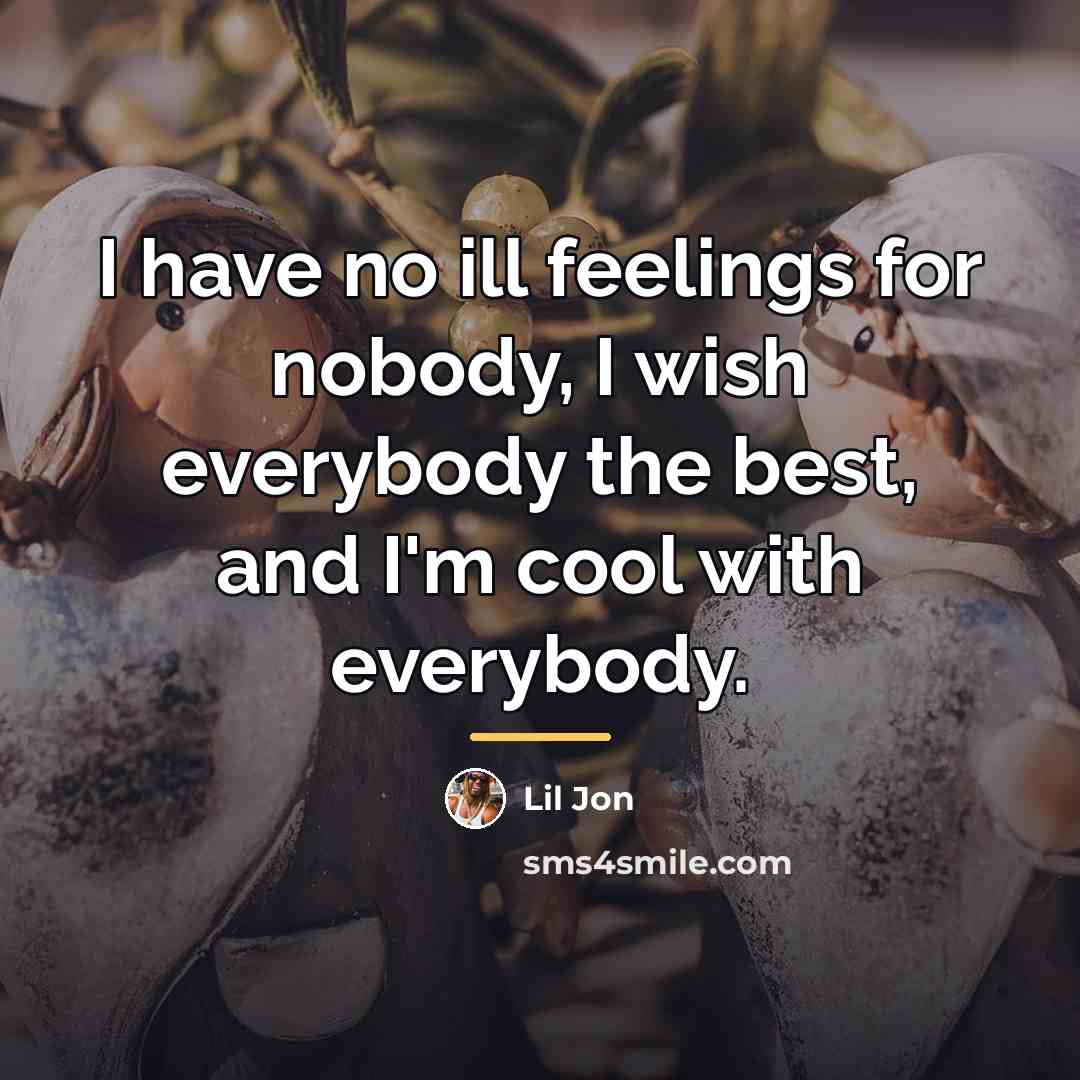 “I have no ill feelings for nobody, I wish everybody…” quote by Lil Jon