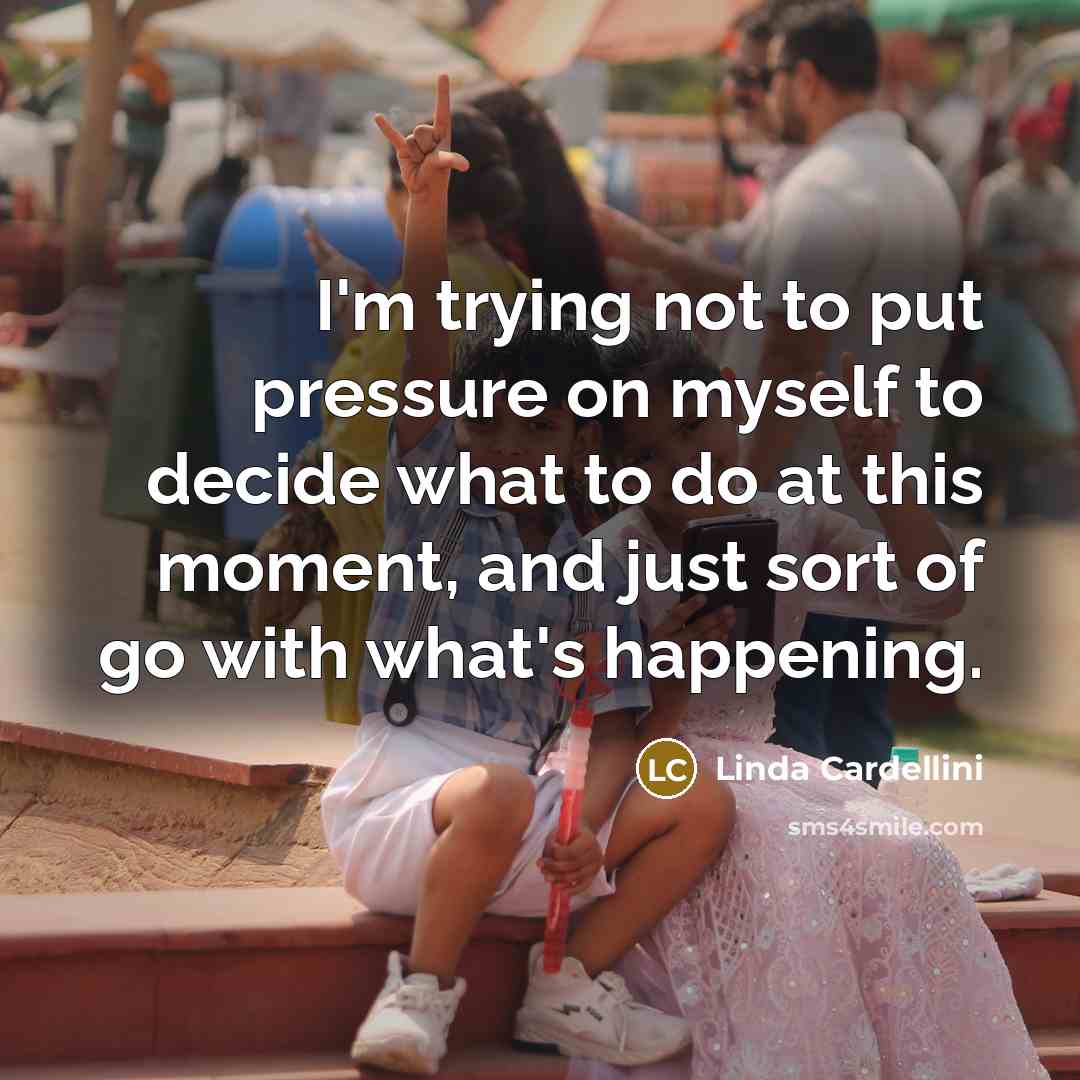 “I'm trying not to put pressure on myself to decide…” quote by Linda Cardellini