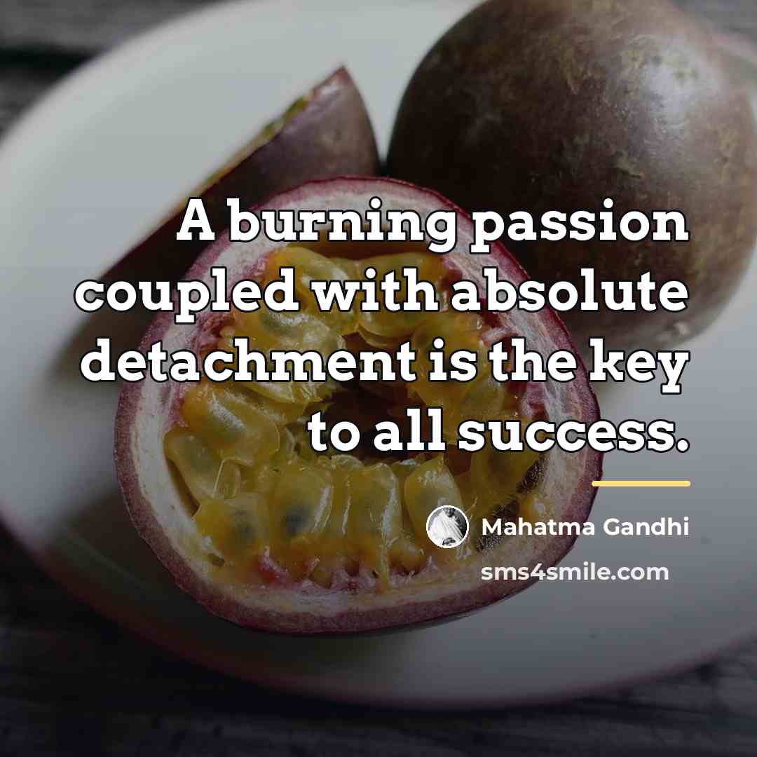 “A burning passion coupled with absolute detachment is the key…” quote by Mahatma Gandhi