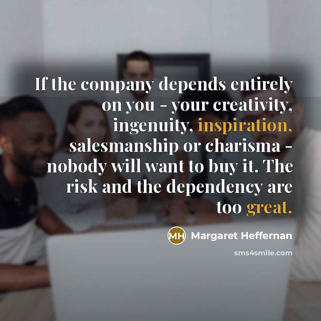 “If the company depends entirely on you - your creativity,…” quote by Margaret Heffernan