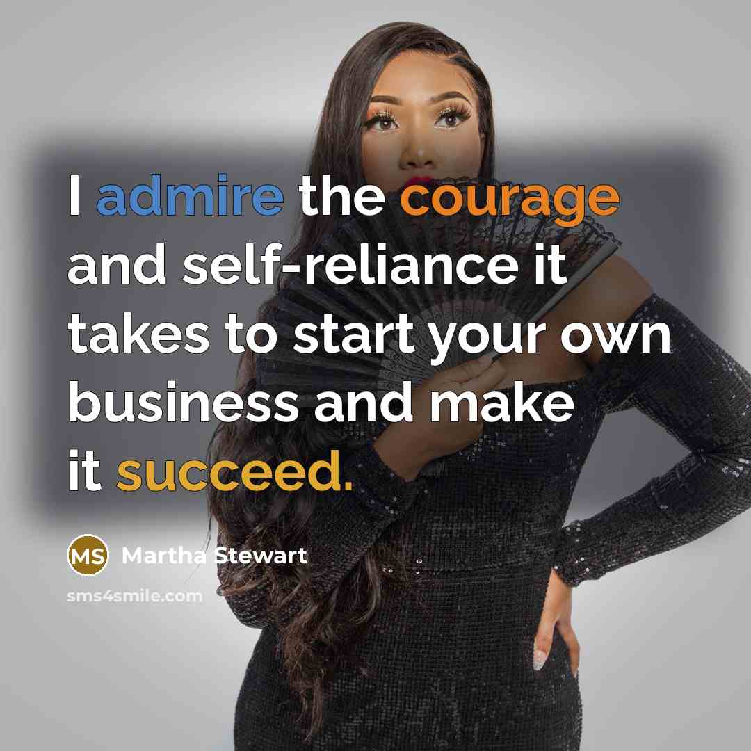 “I admire the courage and self-reliance it takes to start…” quote by Martha Stewart