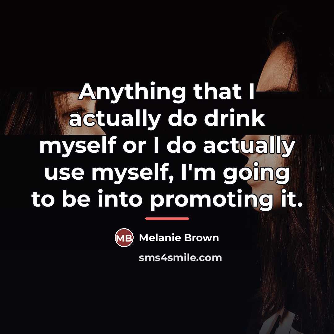 “Anything that I actually do drink myself or I do…” quote by Melanie Brown