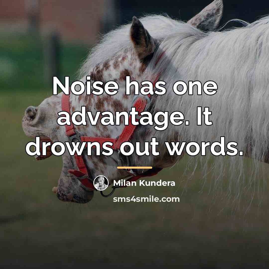 “Noise has one advantage. It drowns out words.…” quote by Milan Kundera