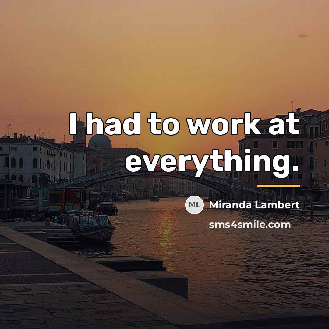 “I had to work at everything.…” quote by Miranda Lambert
