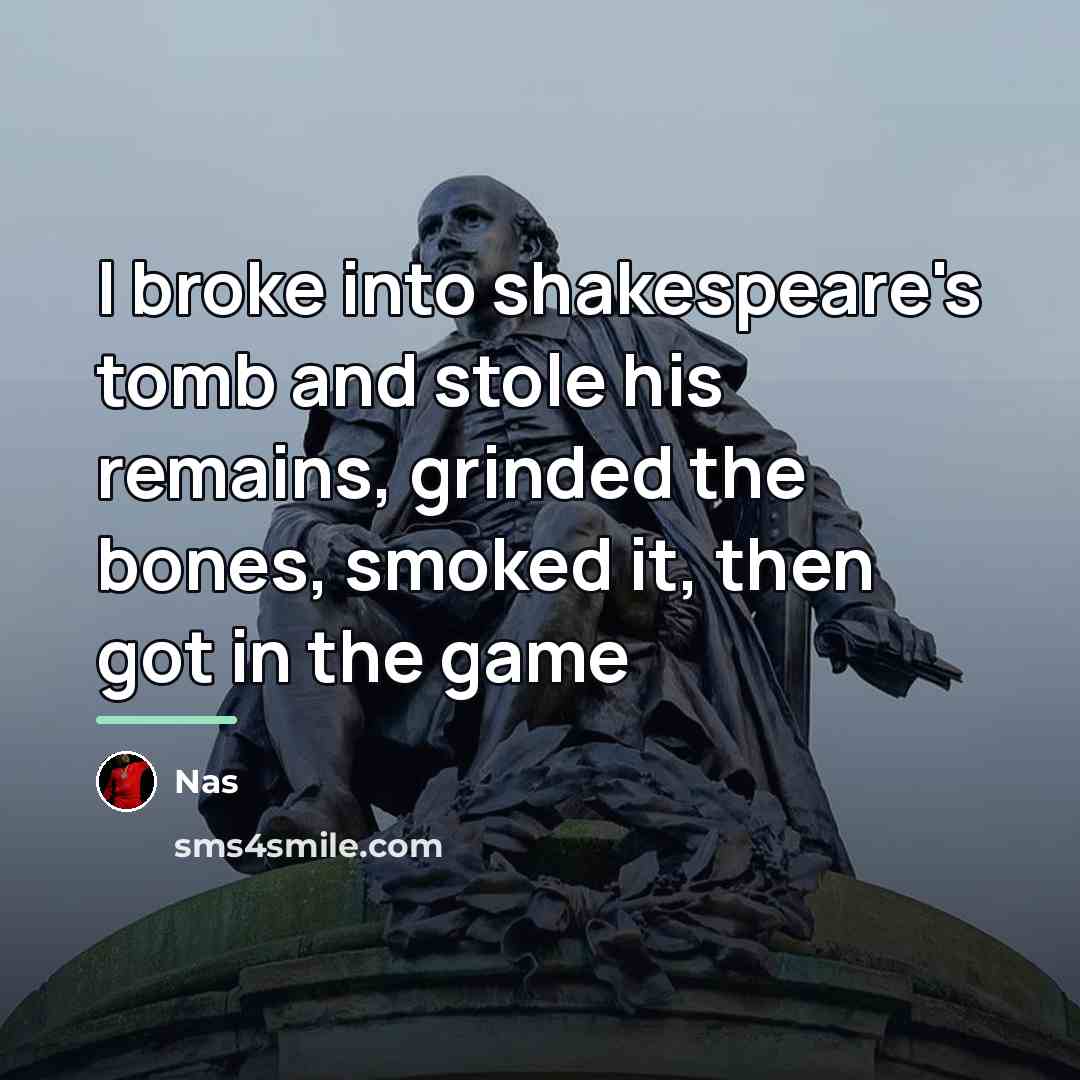 “I broke into shakespeare's tomb and stole his remains, grinded…” quote by Nas