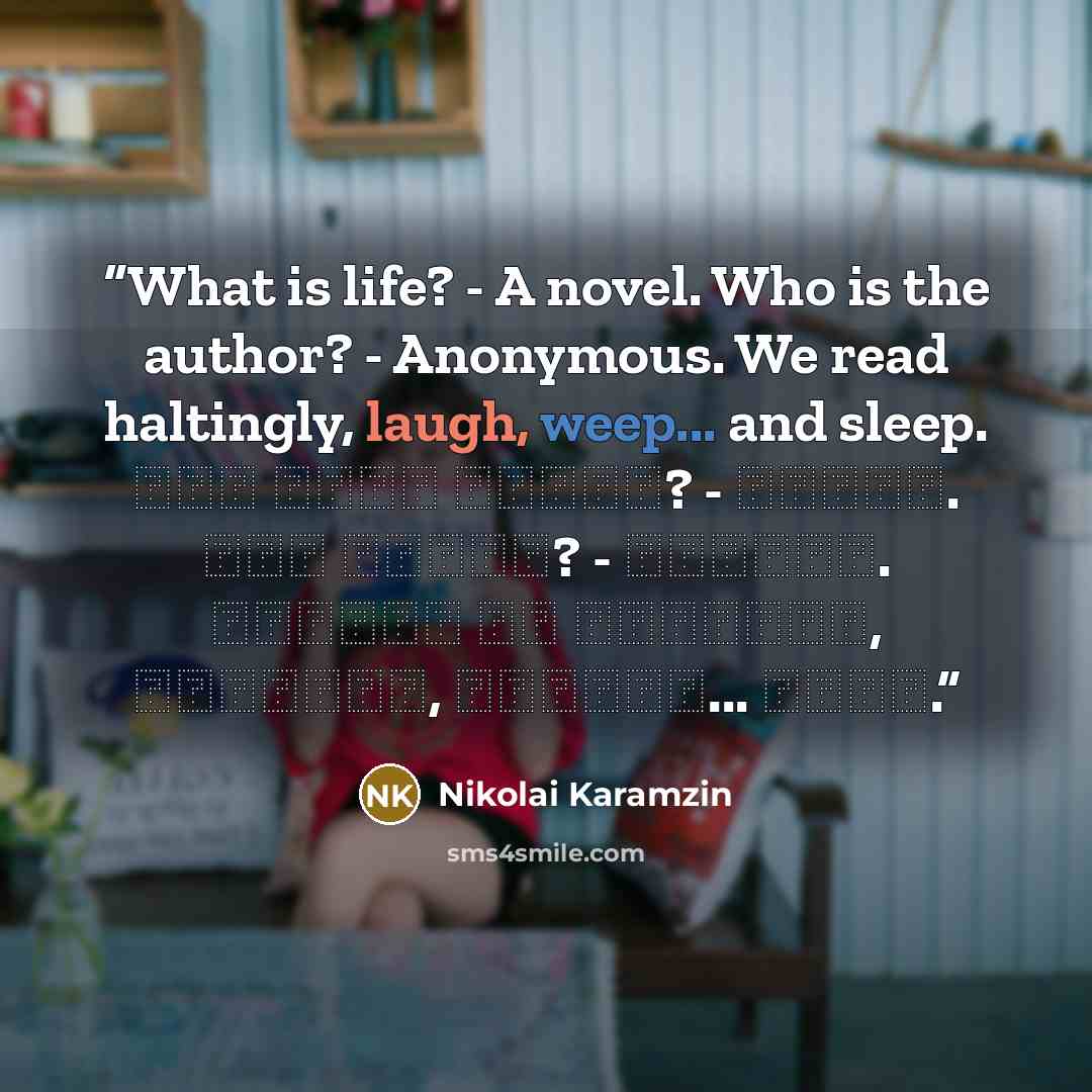 “What is life? - A novel. Who is the author? - Anonymous. We read haltingly, laugh, weep... and sleep. Что наша жизнь? - роман. Кто автор? - аноним. Читаем по складам, смеемся, плачем... спим.” quote by Nikolai Karamzin