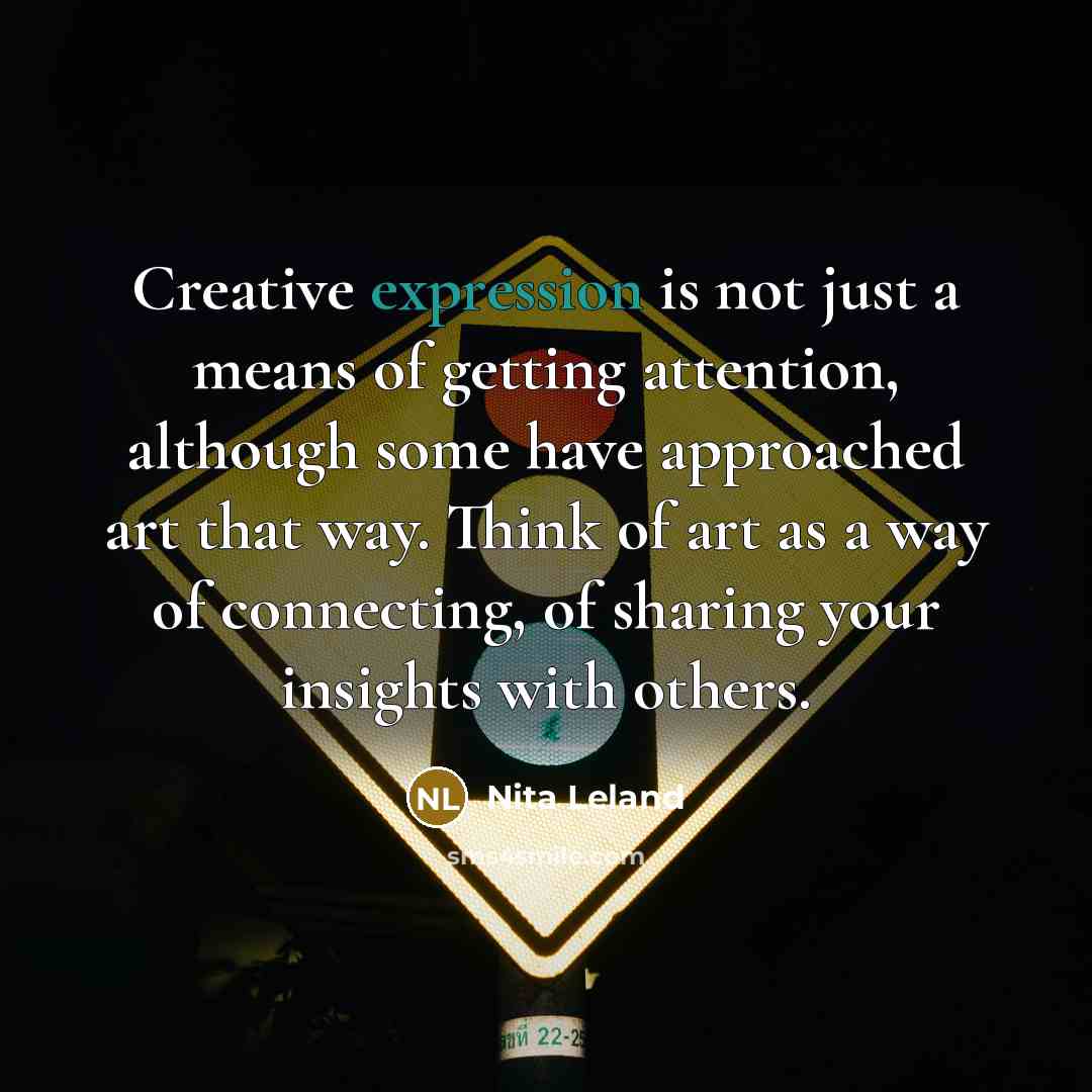“Creative expression is not just a means of getting attention,…” quote by Nita Leland