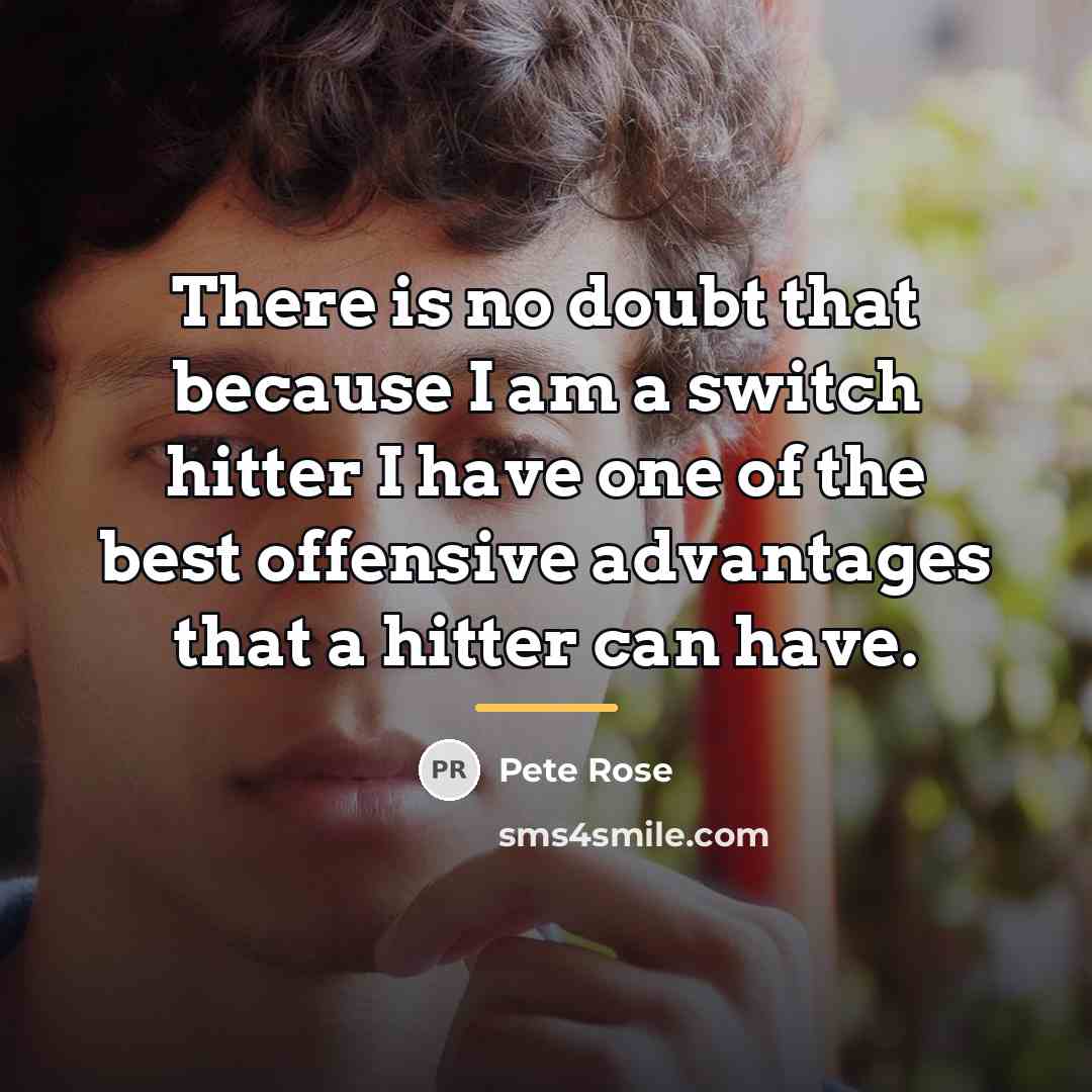 “There is no doubt that because I am a switch…” quote by Pete Rose