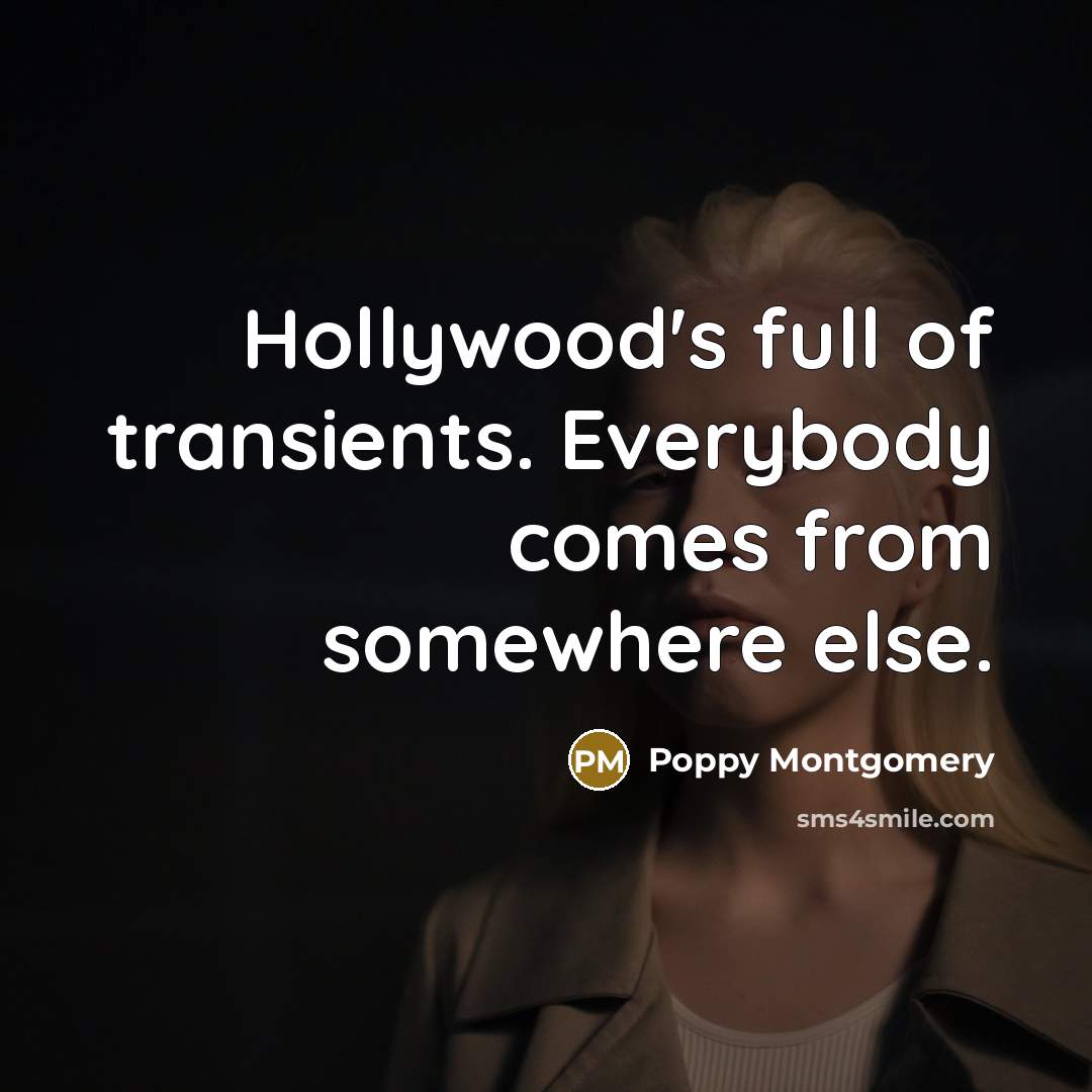 “Hollywood's full of transients. Everybody comes from somewhere else.…” quote by Poppy Montgomery