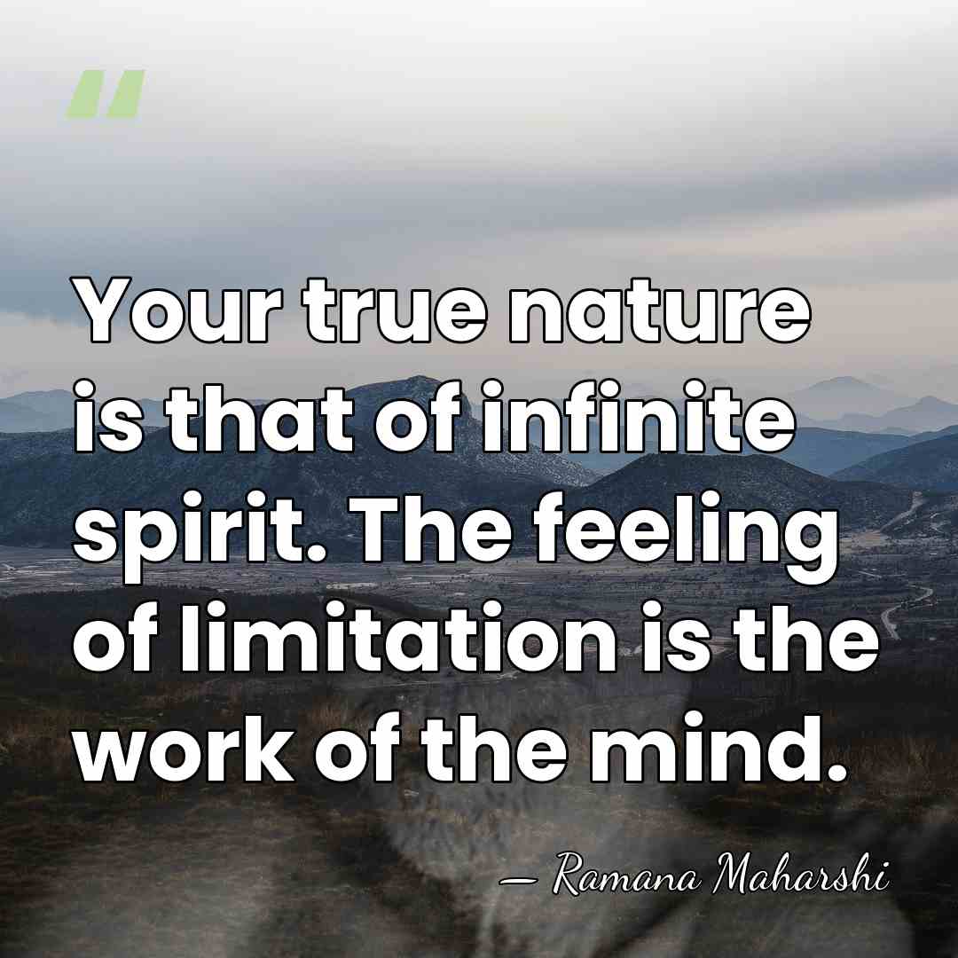 Your true nature is that of infinite spirit. The feeling of limitation&hellip; - Ramana Maharshi