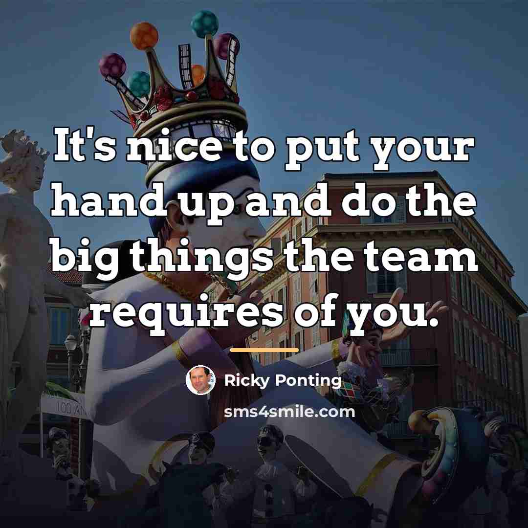 “It's nice to put your hand up and do the…” quote by Ricky Ponting