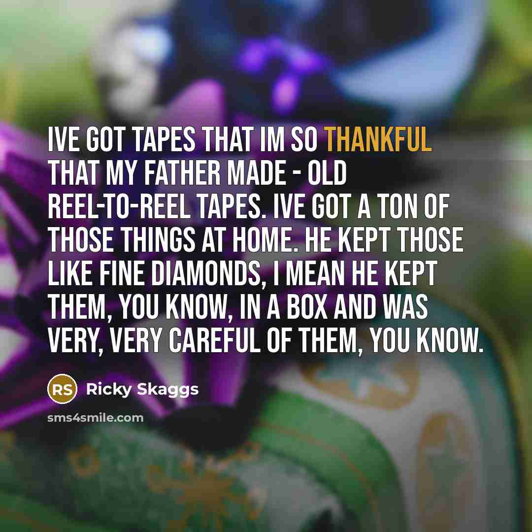 “Ive got tapes that Im so thankful that my father…” quote by Ricky Skaggs