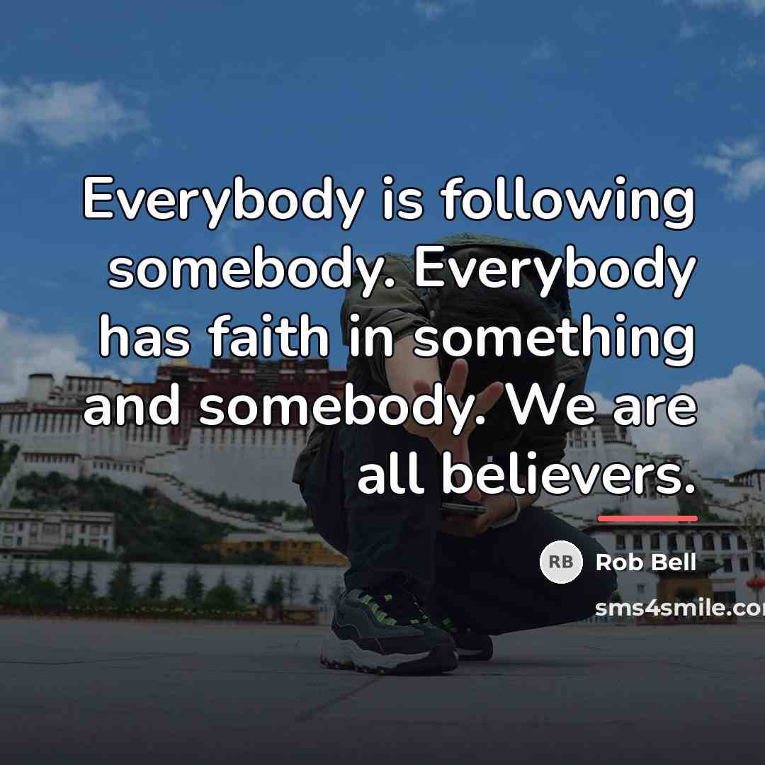 “Everybody is following somebody. Everybody has faith in something and…” quote by Rob Bell