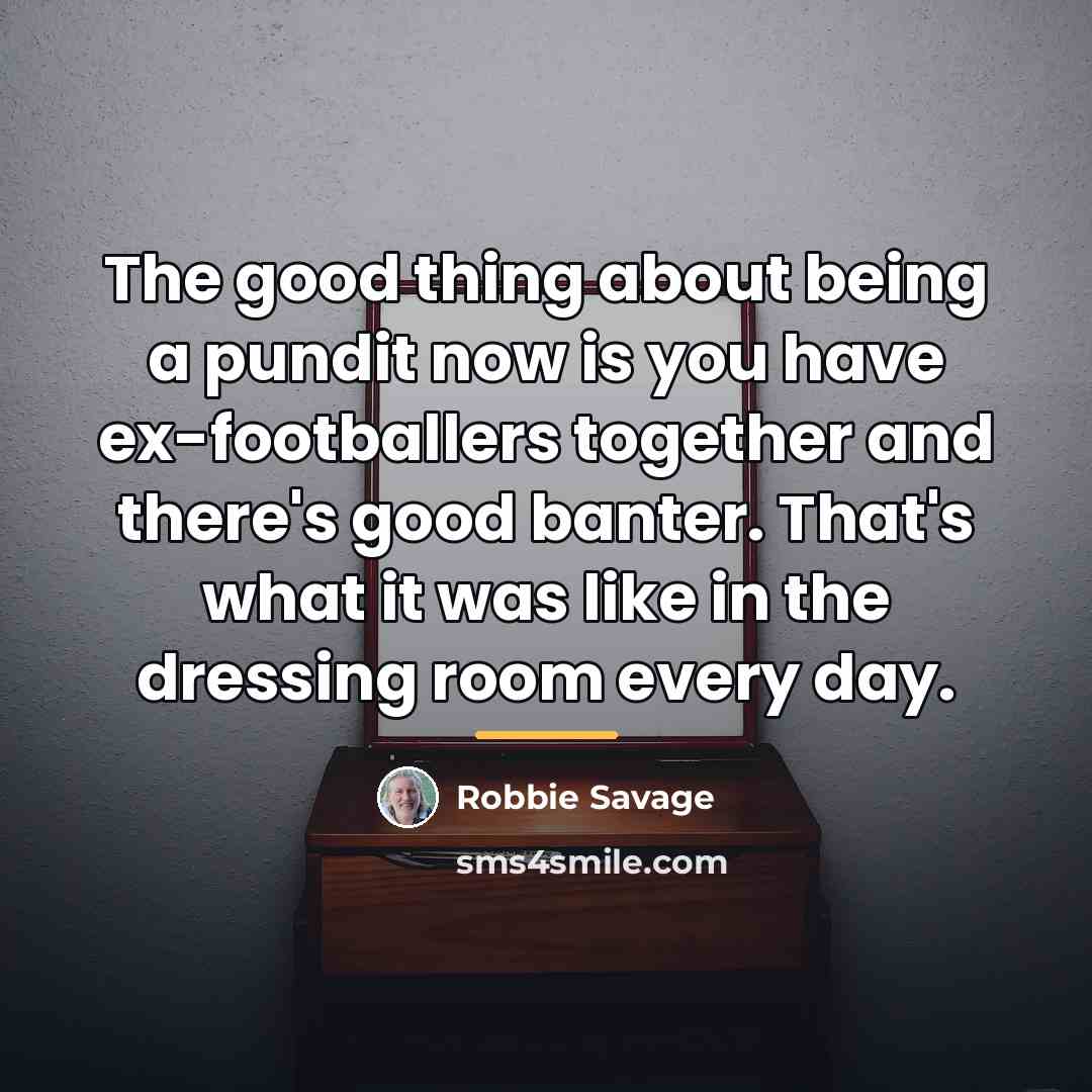 “The good thing about being a pundit now is you…” quote by Robbie Savage
