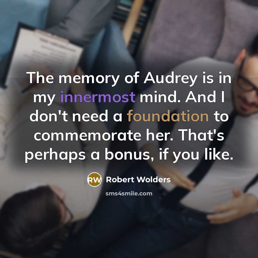 “The memory of Audrey is in my innermost mind. And I don't need a foundation to commemorate her. That's perhaps a bonus, if you like.” quote by Robert Wolders