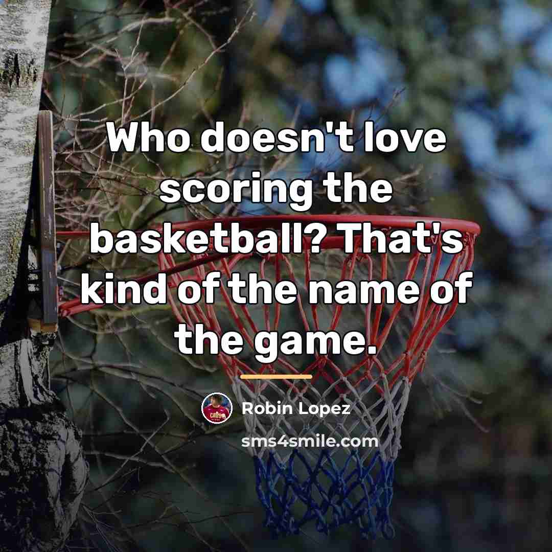 “Who doesn't love scoring the basketball? That's kind of the…” quote by Robin Lopez