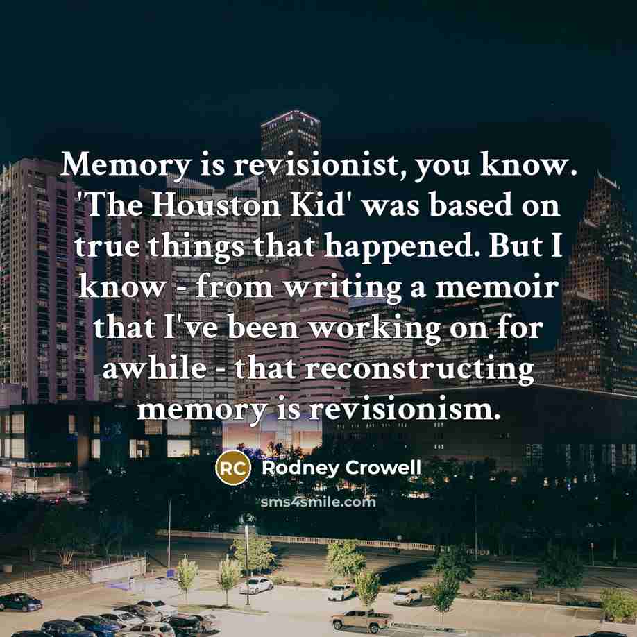 “Memory is revisionist, you know. 'The Houston Kid' was based…” quote by Rodney Crowell