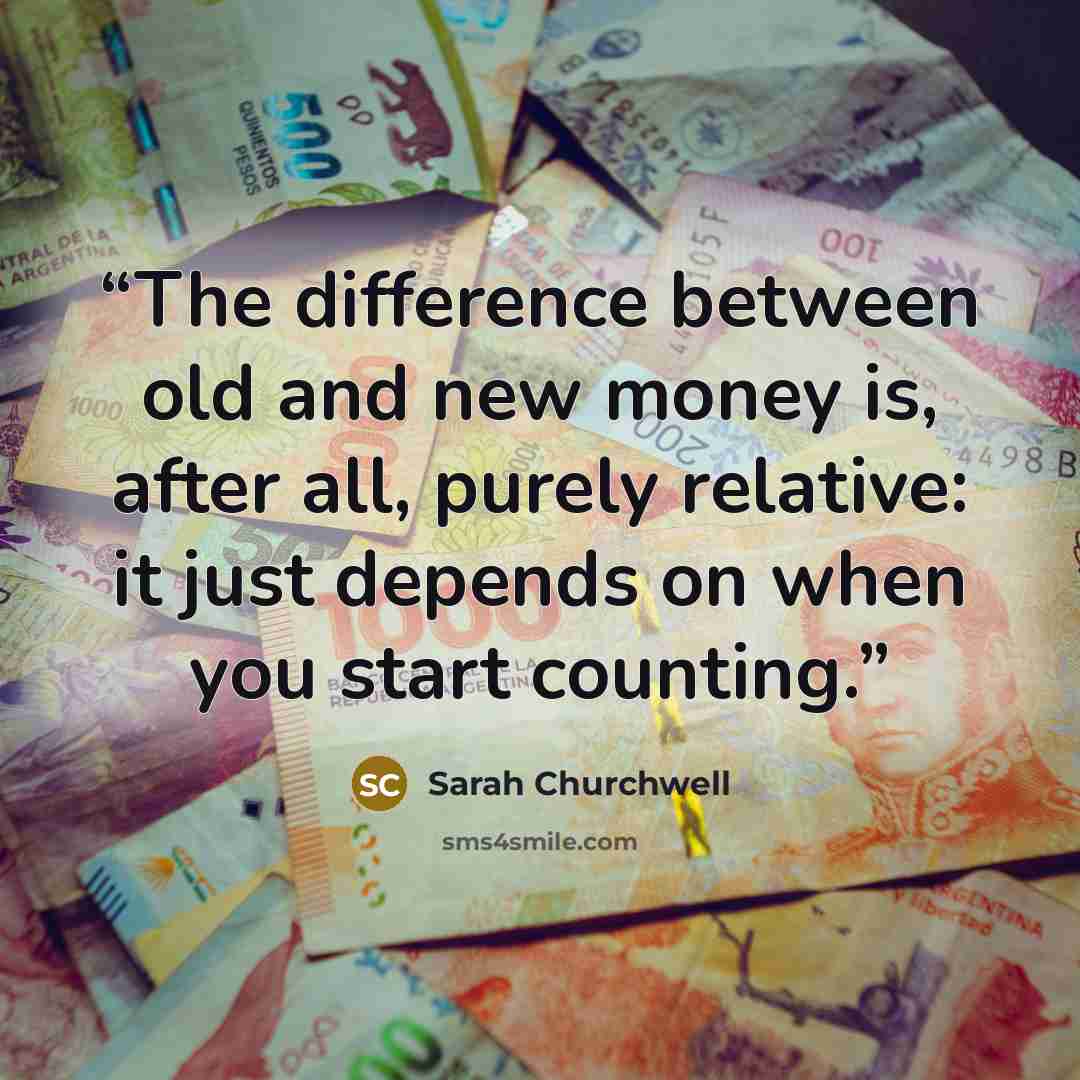 “The difference between old and new money is, after all, purely relative: it just depends on when you start counting.” quote by Sarah Churchwell