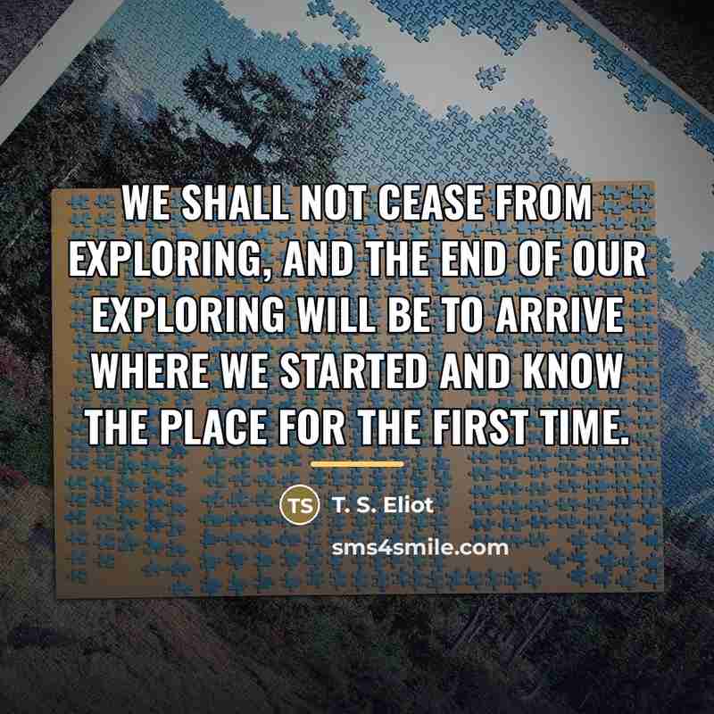“We shall not cease from exploring, And the end of…” quote by T. S. Eliot