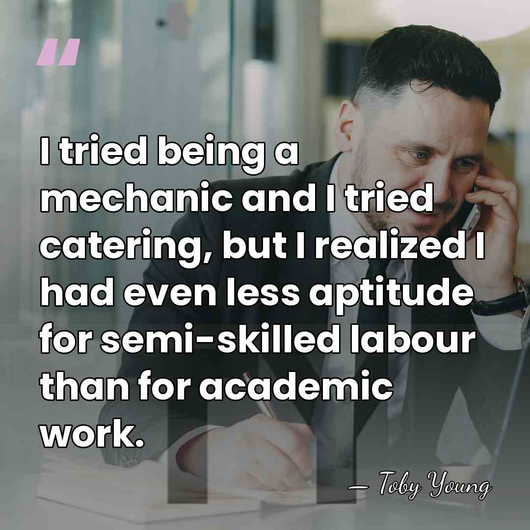 I tried being a mechanic and I tried catering, but I realized&hellip; - Toby Young