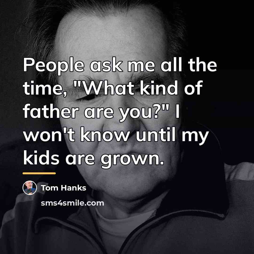 “People ask me all the time, "What kind of father…” quote by Tom Hanks