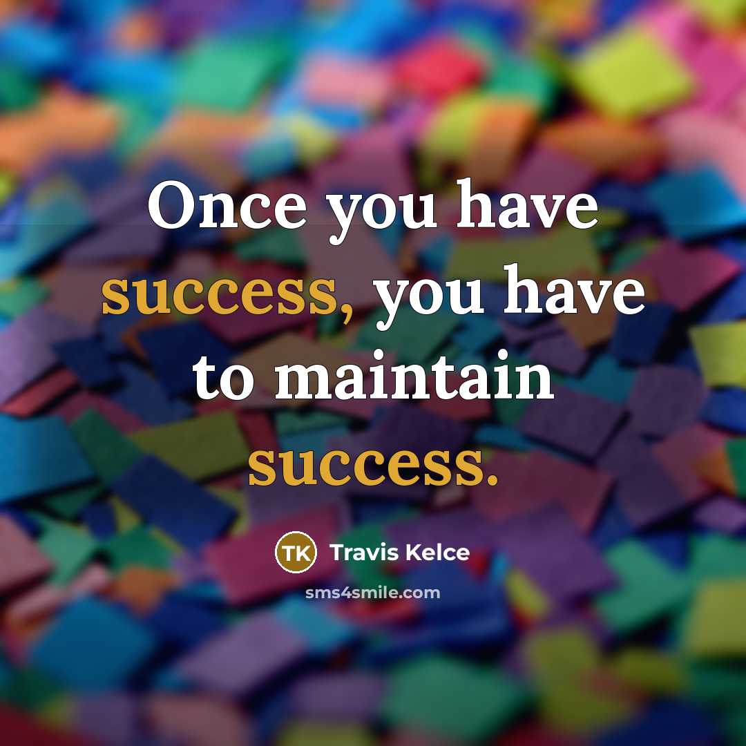 “Once you have success, you have to maintain success.…” quote by Travis Kelce