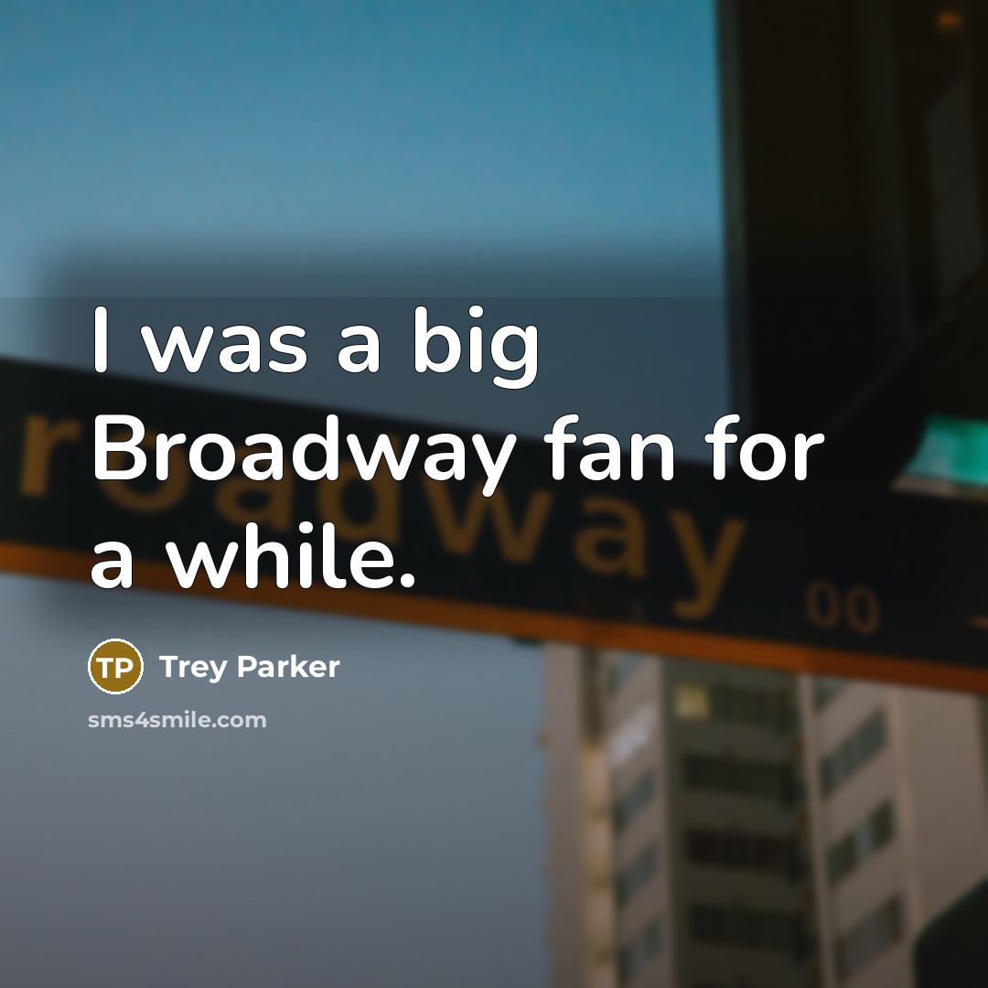 “I was a big Broadway fan for a while.…” quote by Trey Parker