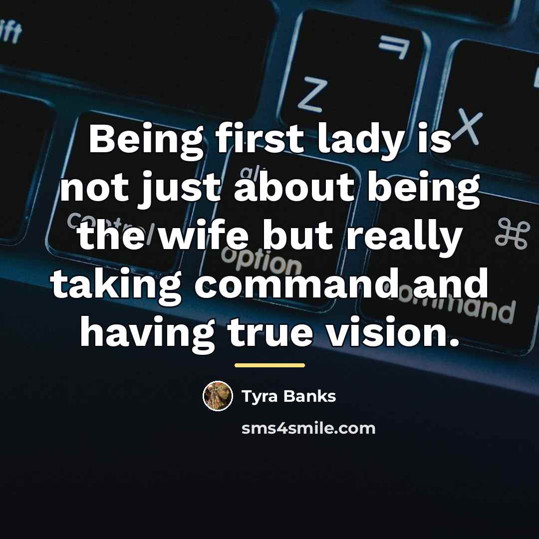“Being first lady is not just about being the wife…” quote by Tyra Banks