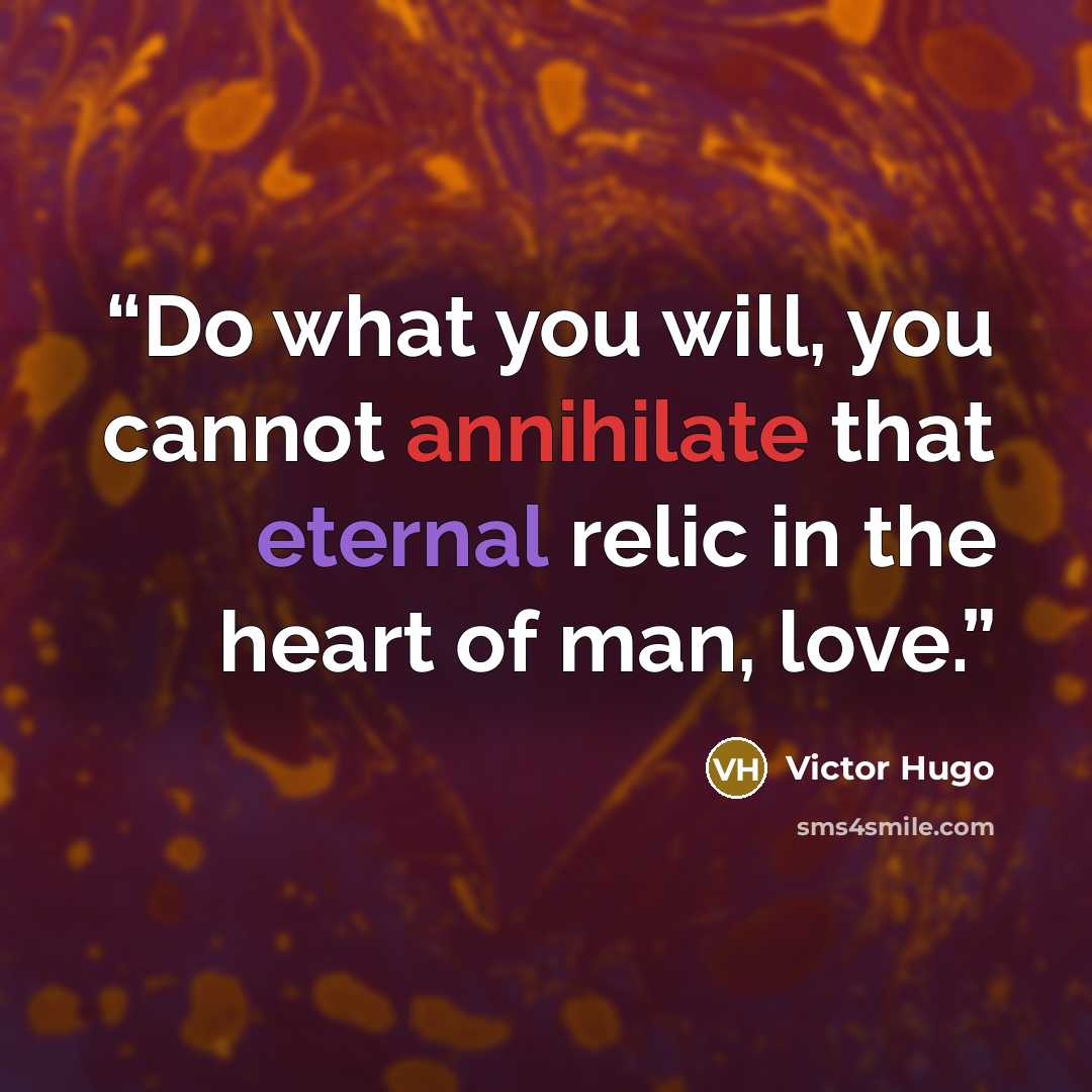 “Do what you will, you cannot annihilate that eternal relic in the heart of man, love.” quote by Victor Hugo