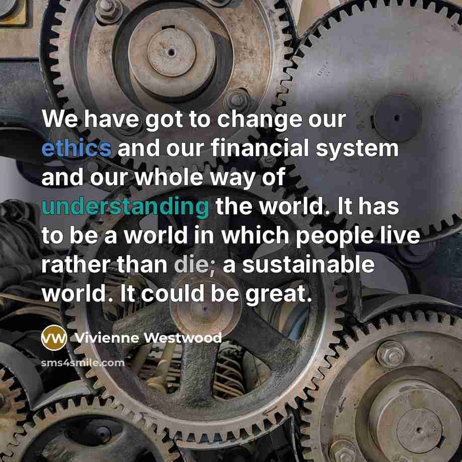 “We have got to change our ethics and our financial…” quote by Vivienne Westwood