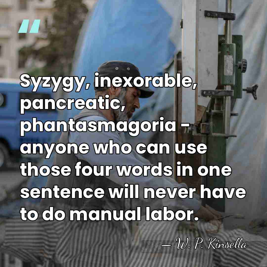 Syzygy, inexorable, pancreatic, phantasmagoria - anyone who can use those four words&hellip; - W. P. Kinsella