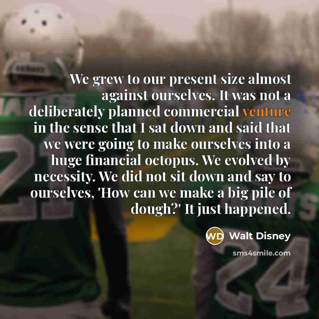 “We grew to our present size almost against ourselves. It…” quote by Walt Disney