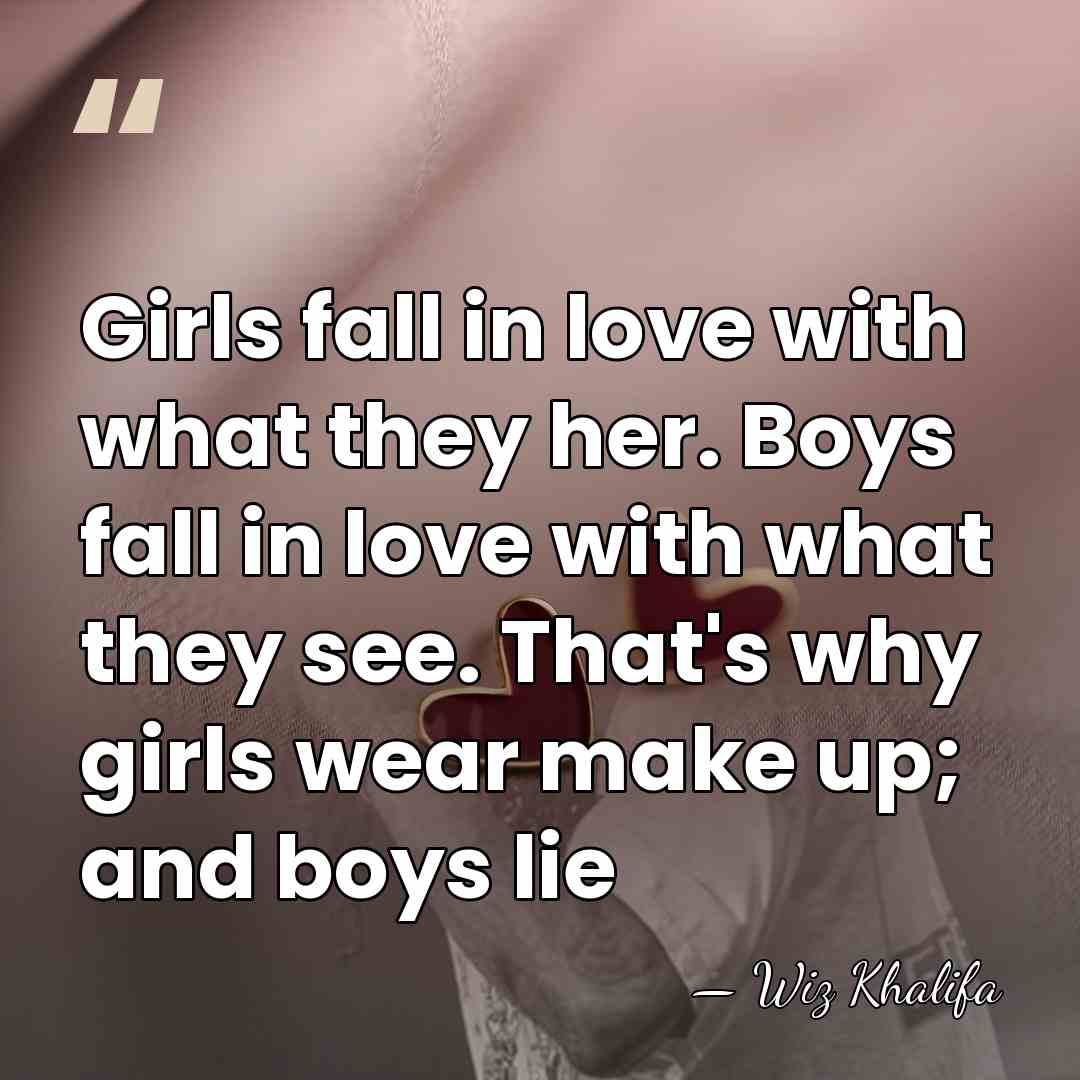 Girls fall in love with what they her. Boys fall in love&hellip; - Wiz Khalifa