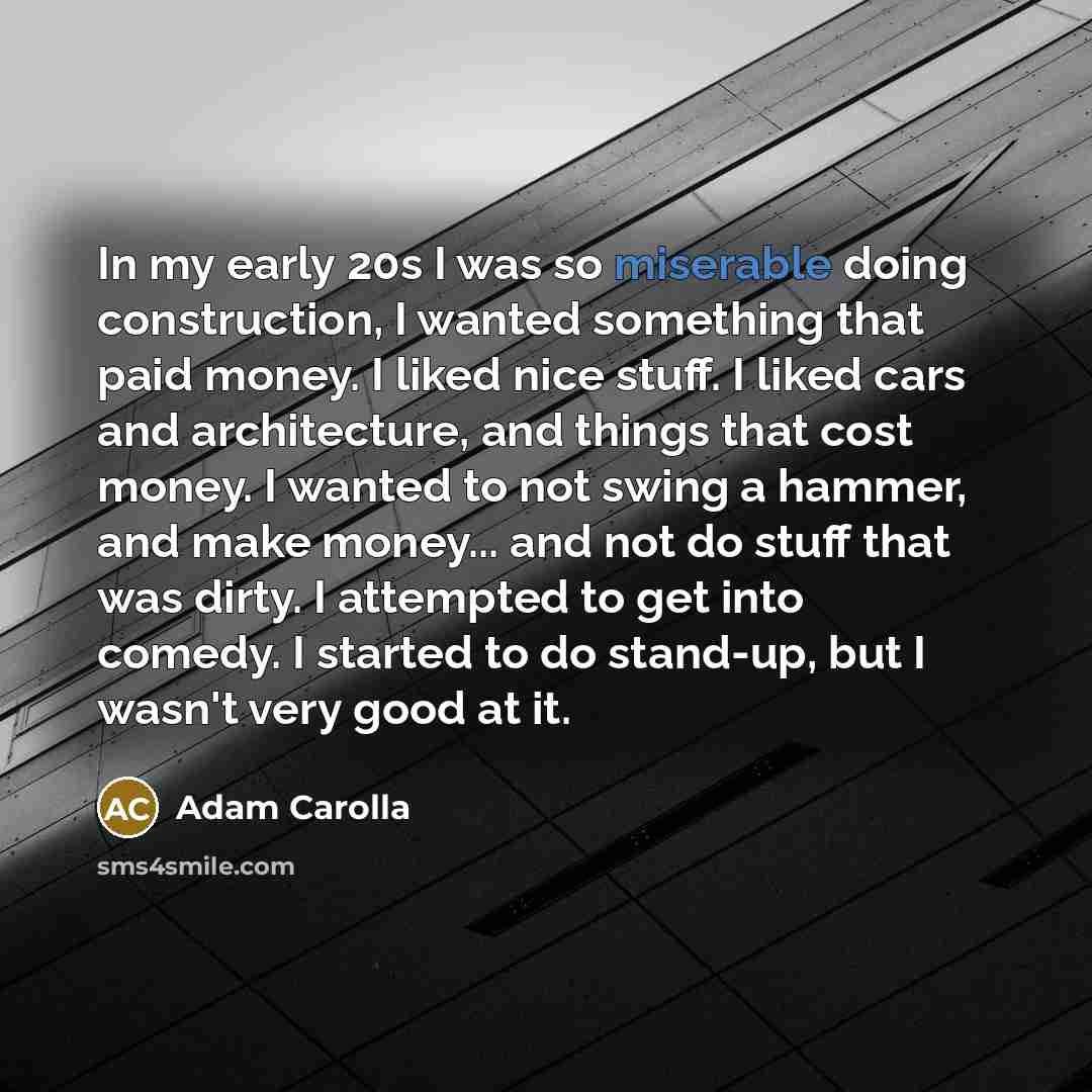 “In my early 20s I was so miserable doing construction,…” quote by Adam Carolla