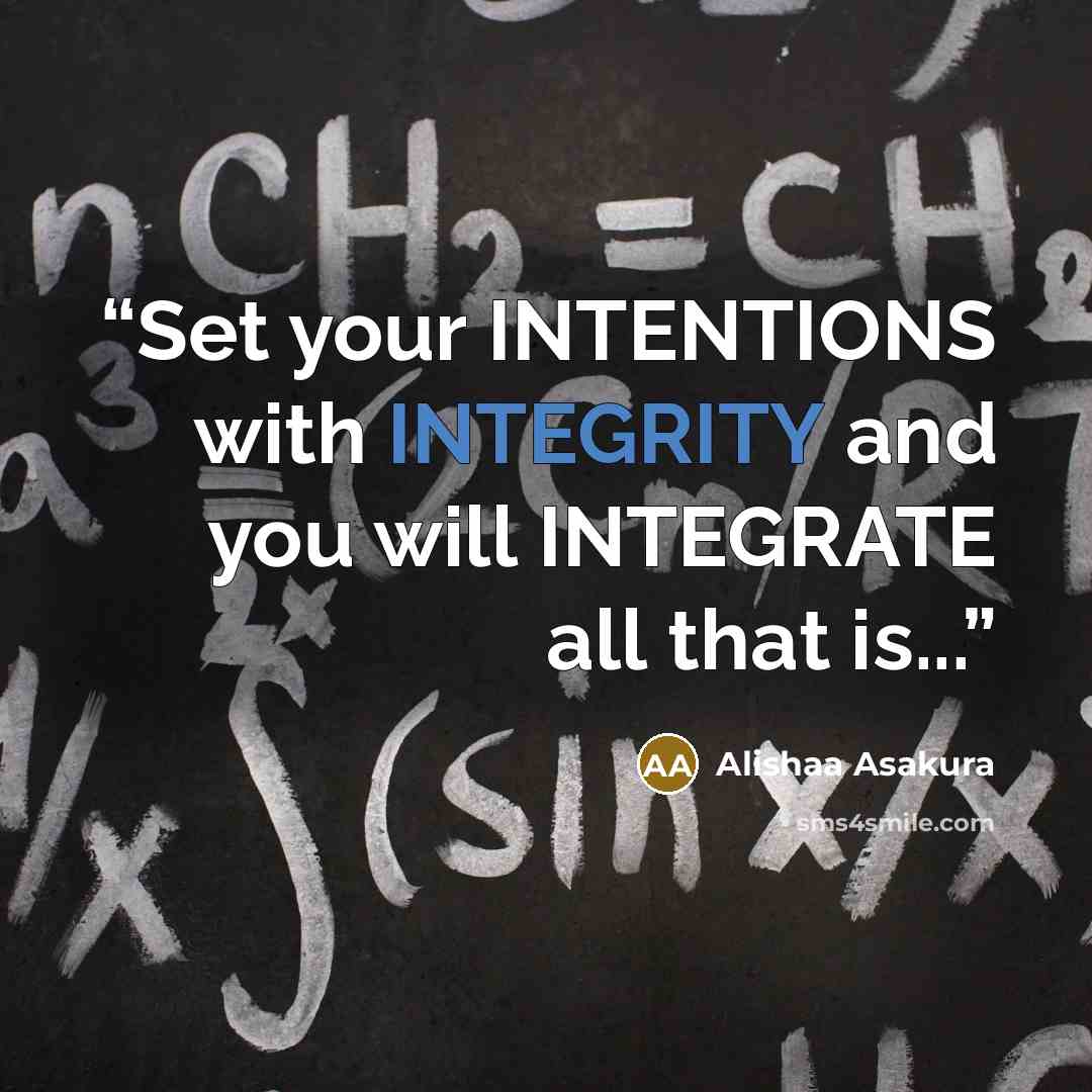 “Set your INTENTIONS with INTEGRITY and you will INTEGRATE all that is...” quote by Alishaa Asakura