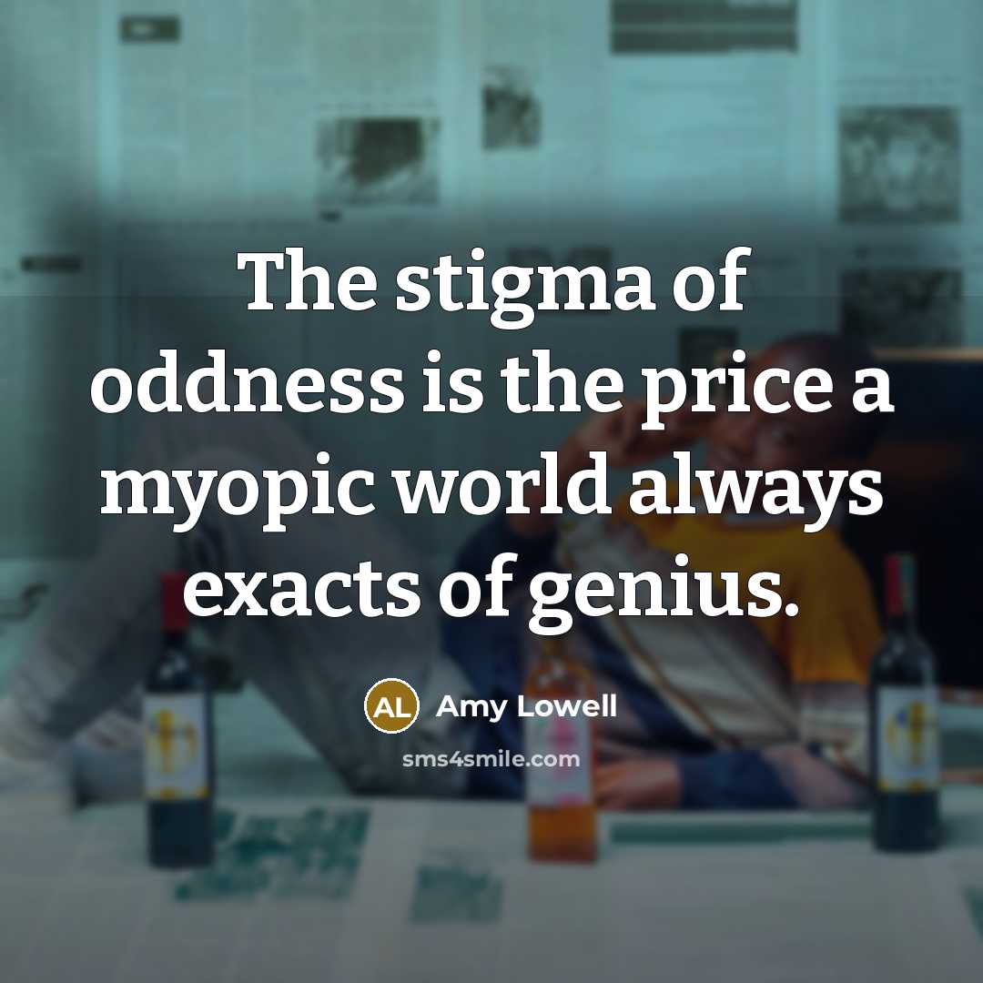 “The stigma of oddness is the price a myopic world…” quote by Amy Lowell