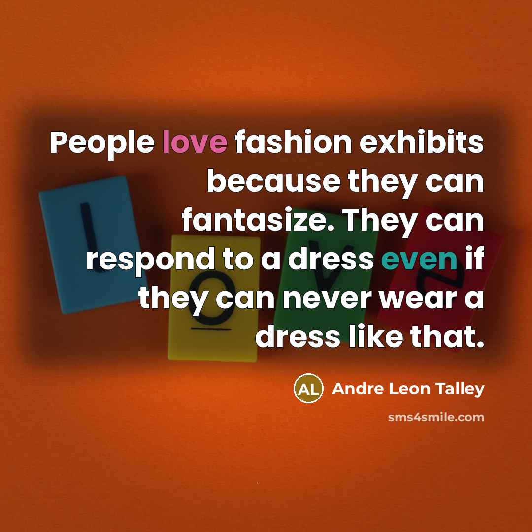 “People love fashion exhibits because they can fantasize. They can…” quote by Andre Leon Talley