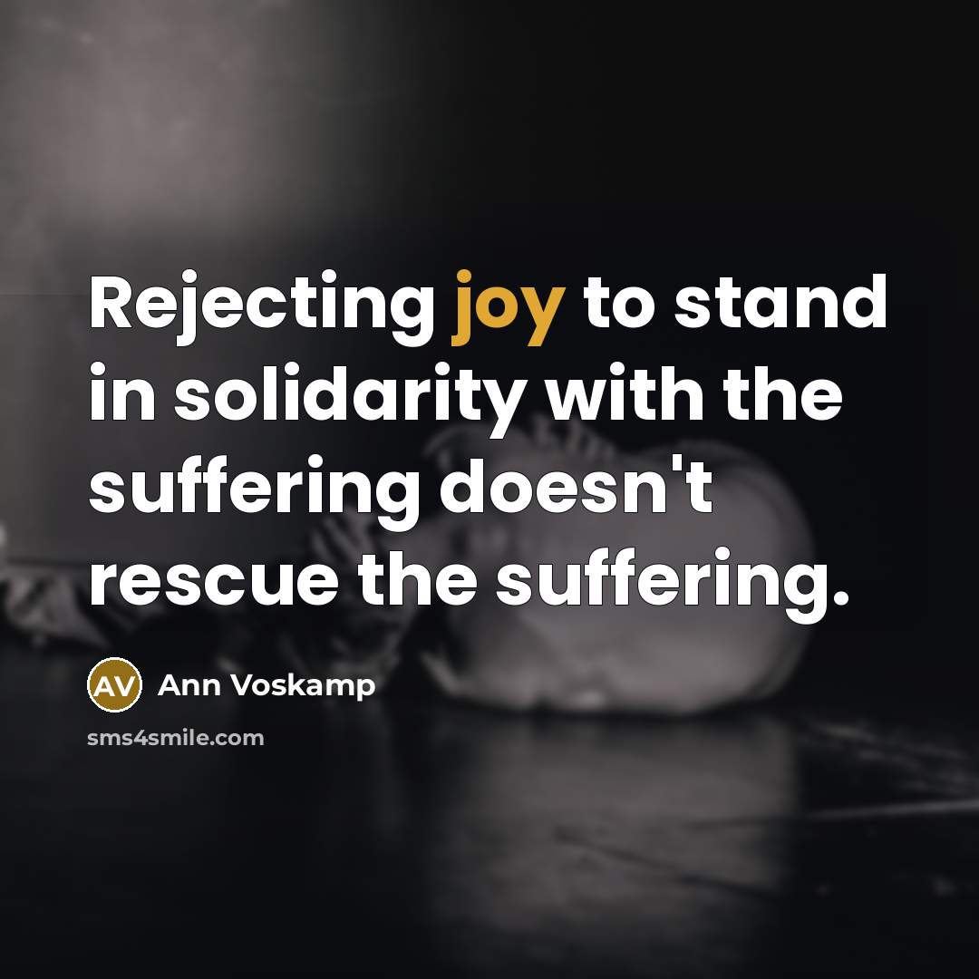 “Rejecting joy to stand in solidarity with the suffering doesn't…” quote by Ann Voskamp