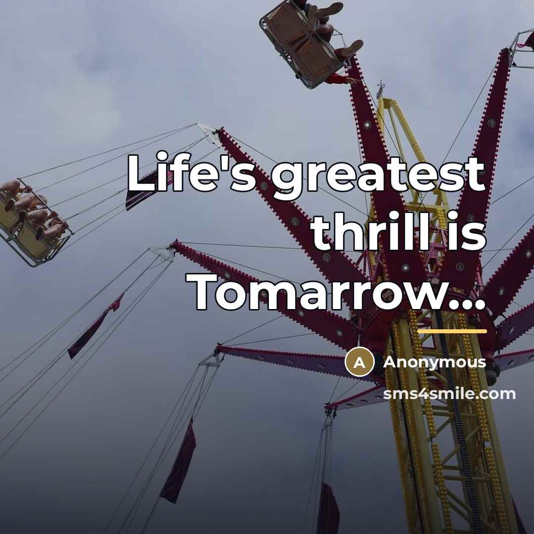 “Life's greatest thrill is Tomarrow...…” quote by Anonymous