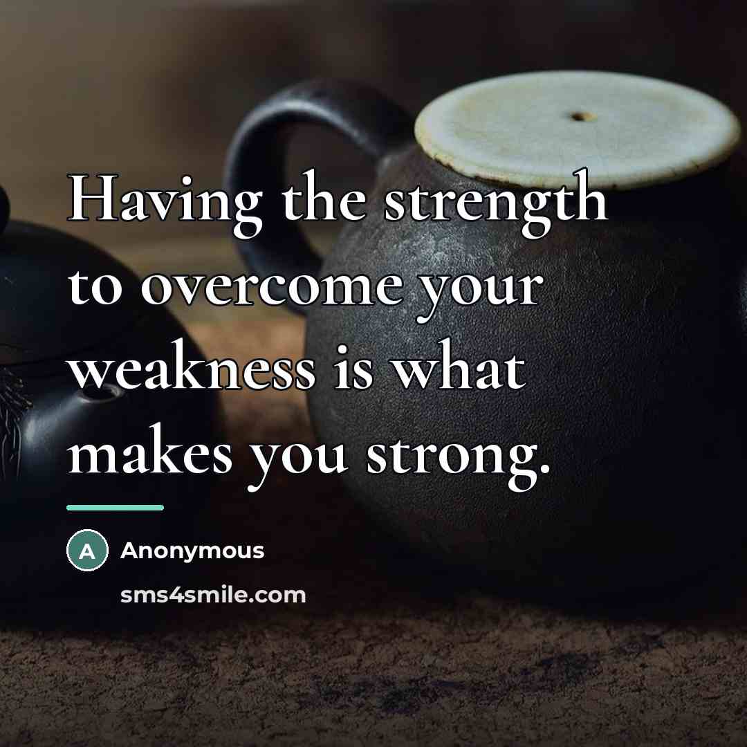 “Having the strength to overcome your weakness is what makes…” quote by Anonymous
