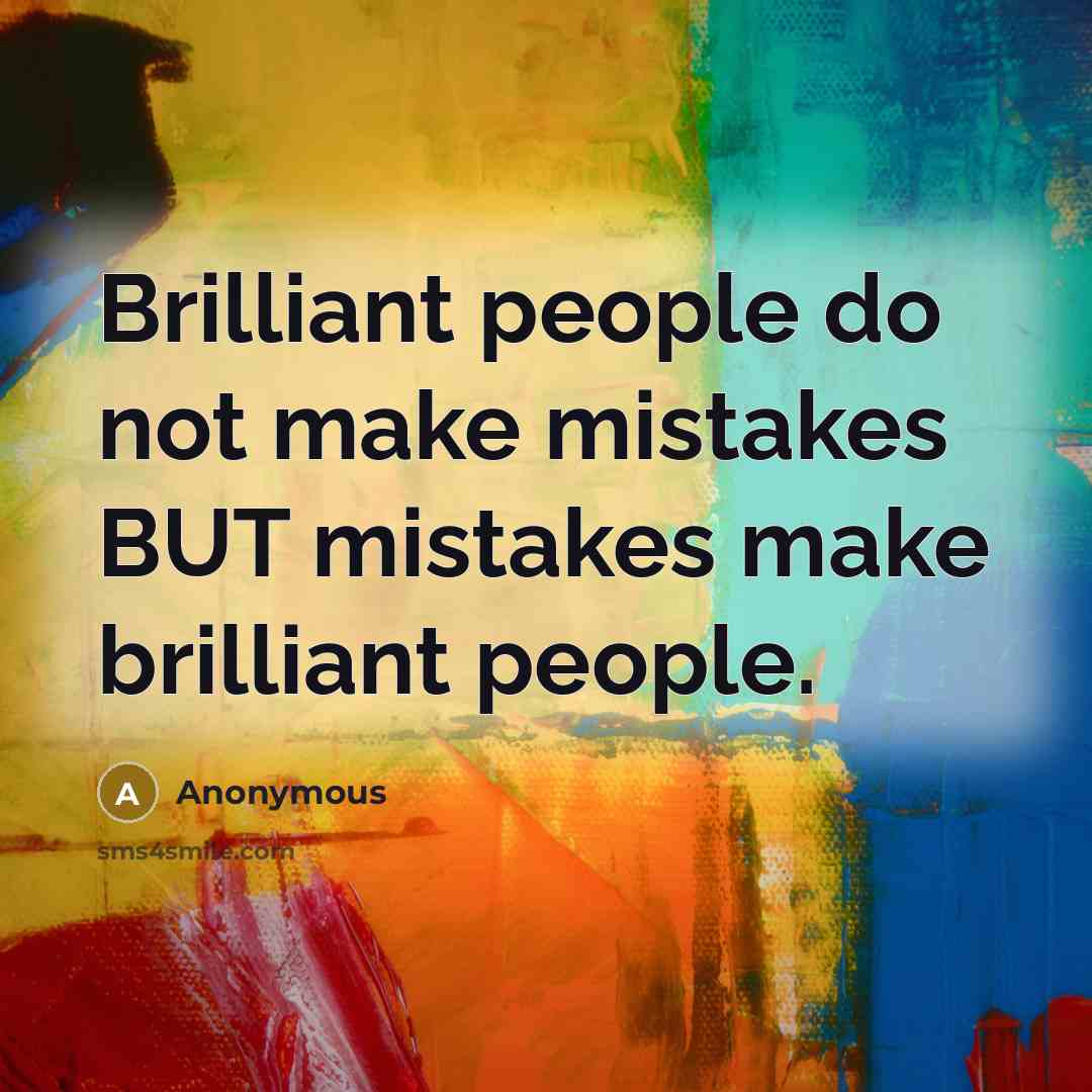“Brilliant people do not make mistakes BUT mistakes make brilliant people.” quote by Anonymous